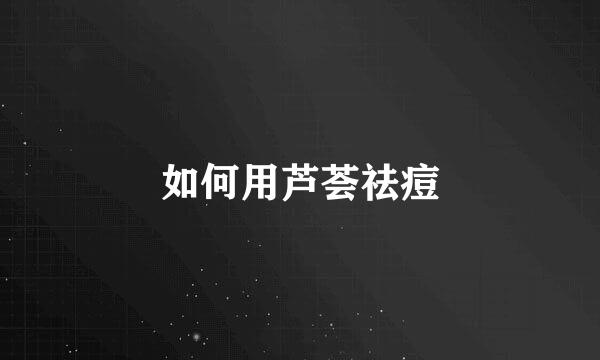 如何用芦荟祛痘