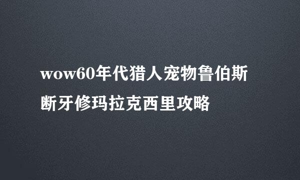 wow60年代猎人宠物鲁伯斯断牙修玛拉克西里攻略