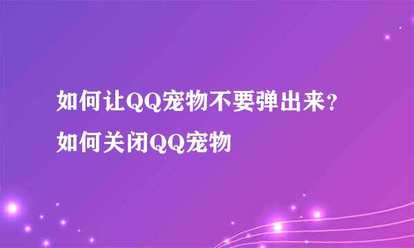 如何让QQ宠物不要弹出来？如何关闭QQ宠物