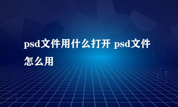 psd文件用什么打开 psd文件怎么用