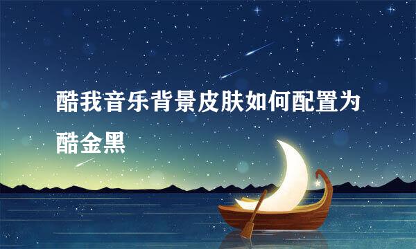 酷我音乐背景皮肤如何配置为酷金黑