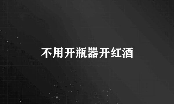 不用开瓶器开红酒
