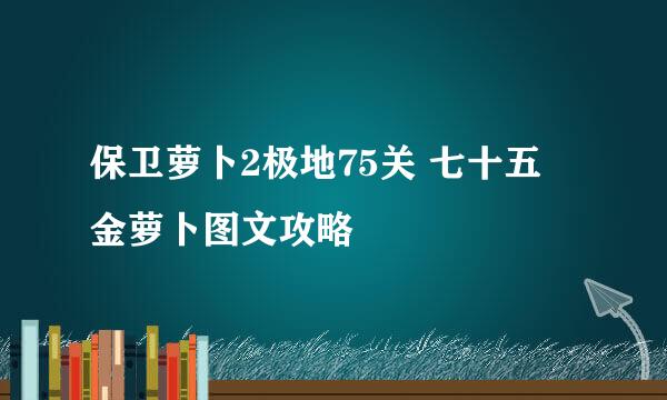 保卫萝卜2极地75关 七十五 金萝卜图文攻略