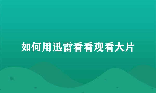 如何用迅雷看看观看大片