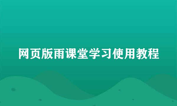 网页版雨课堂学习使用教程