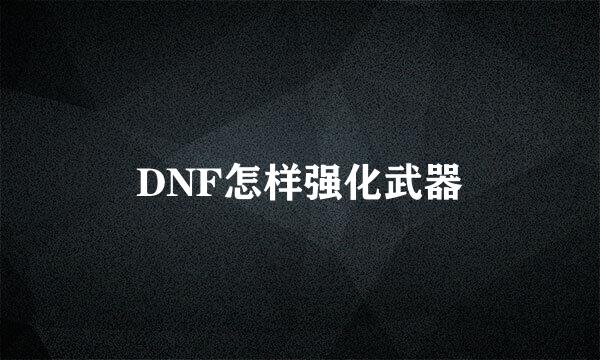 DNF怎样强化武器