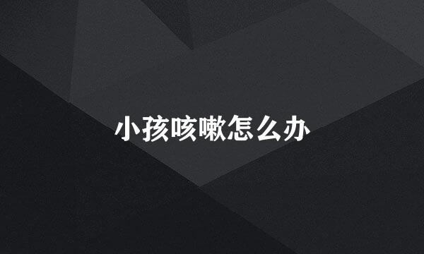 小孩咳嗽怎么办