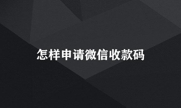 怎样申请微信收款码