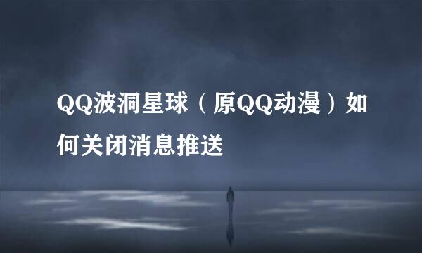 QQ波洞星球（原QQ动漫）如何关闭消息推送