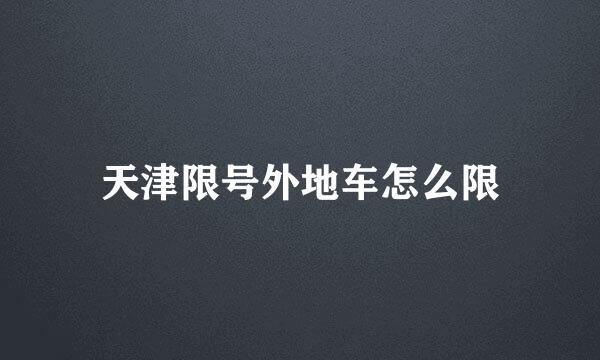 天津限号外地车怎么限