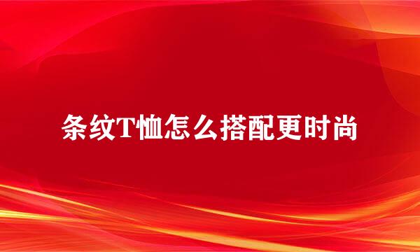 条纹T恤怎么搭配更时尚