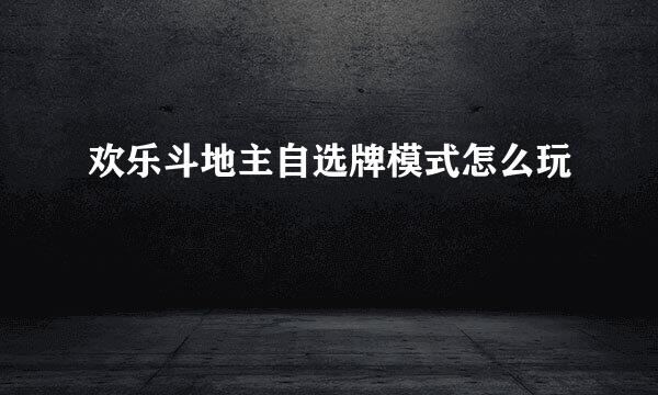 欢乐斗地主自选牌模式怎么玩