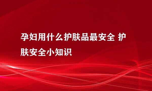 孕妇用什么护肤品最安全 护肤安全小知识