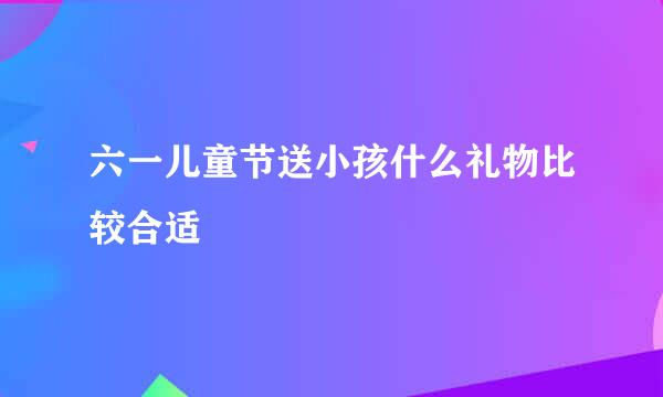 六一儿童节送小孩什么礼物比较合适