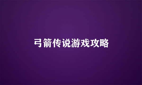 弓箭传说游戏攻略