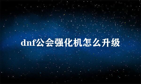 dnf公会强化机怎么升级