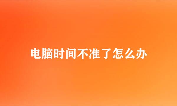电脑时间不准了怎么办