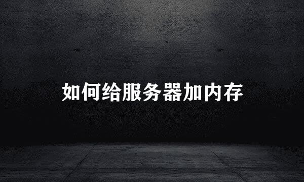 如何给服务器加内存