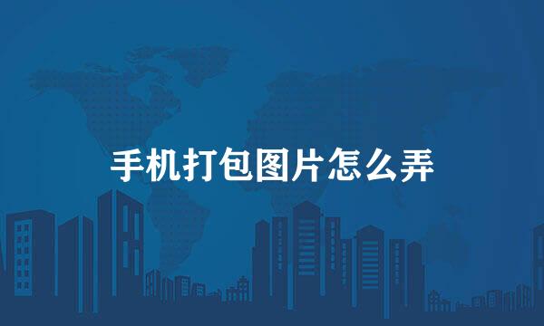 手机打包图片怎么弄