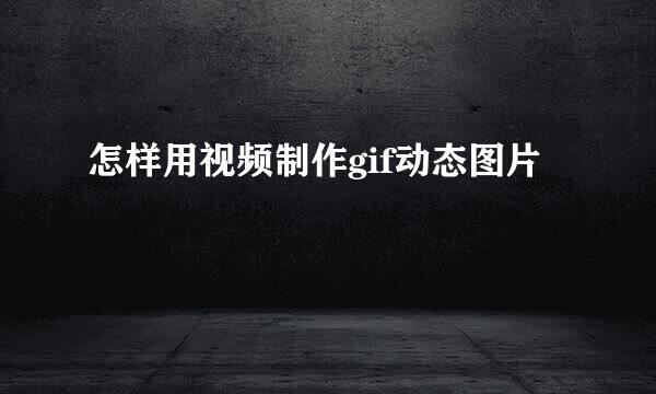 怎样用视频制作gif动态图片