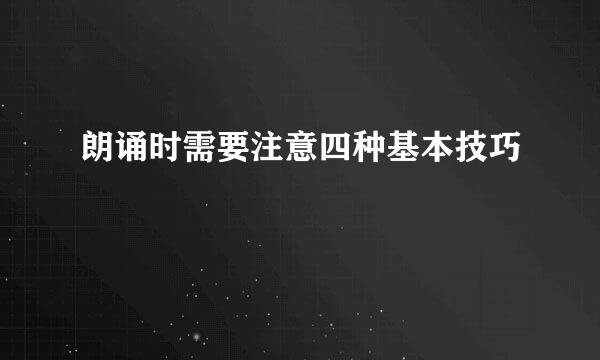 朗诵时需要注意四种基本技巧