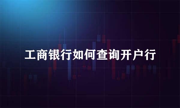 工商银行如何查询开户行