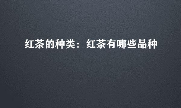 红茶的种类：红茶有哪些品种