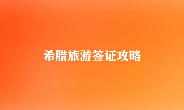 希腊旅游签证攻略