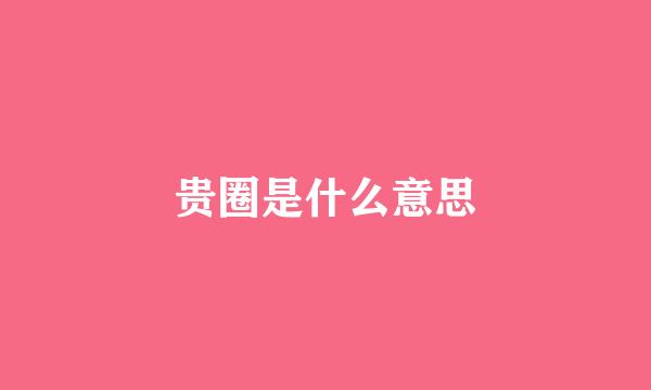 贵圈是什么意思