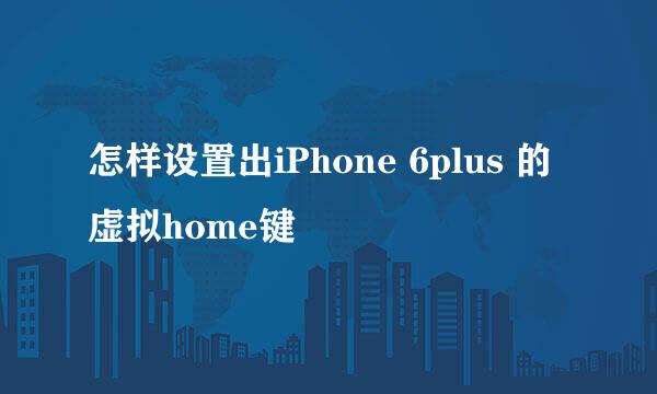 怎样设置出iPhone 6plus 的虚拟home键