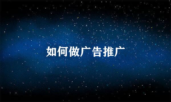 如何做广告推广