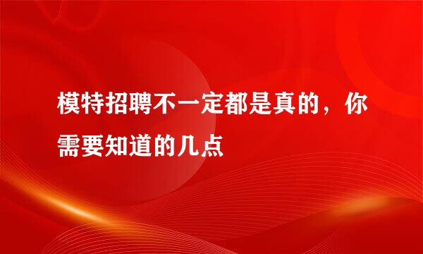 模特招聘不一定都是真的，你需要知道的几点