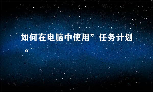 如何在电脑中使用”任务计划“