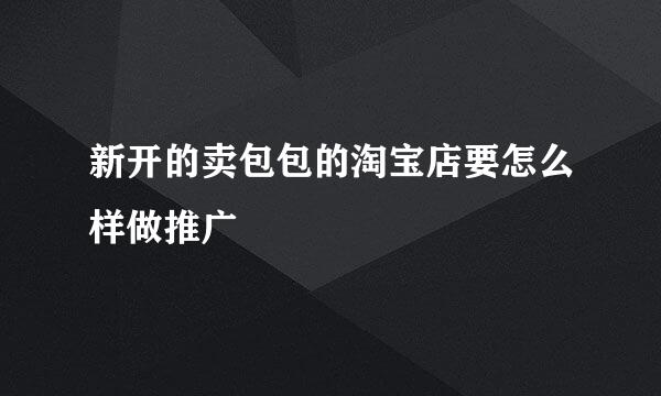 新开的卖包包的淘宝店要怎么样做推广