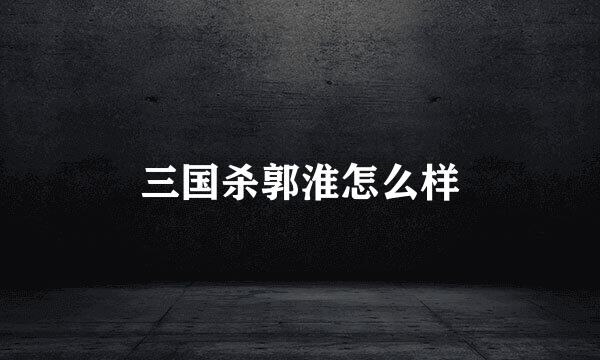 三国杀郭淮怎么样