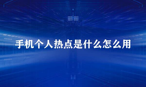 手机个人热点是什么怎么用