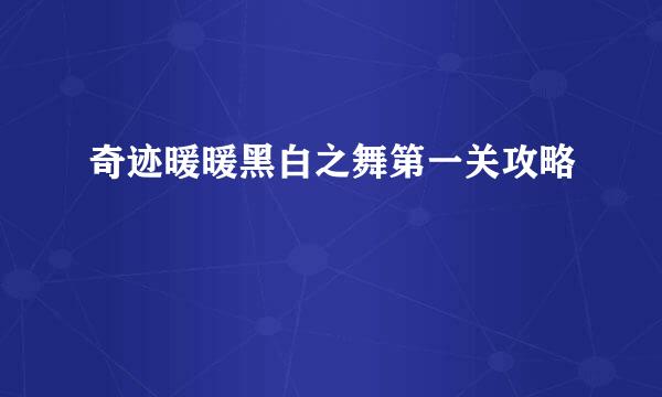 奇迹暖暖黑白之舞第一关攻略