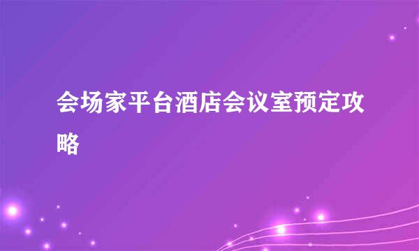 会场家平台酒店会议室预定攻略