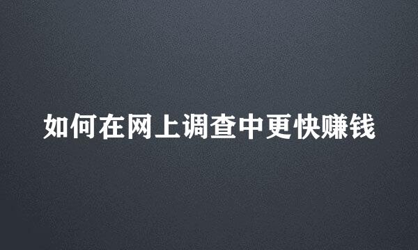 如何在网上调查中更快赚钱