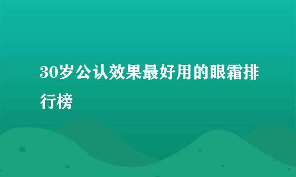 30岁公认效果最好用的眼霜排行榜