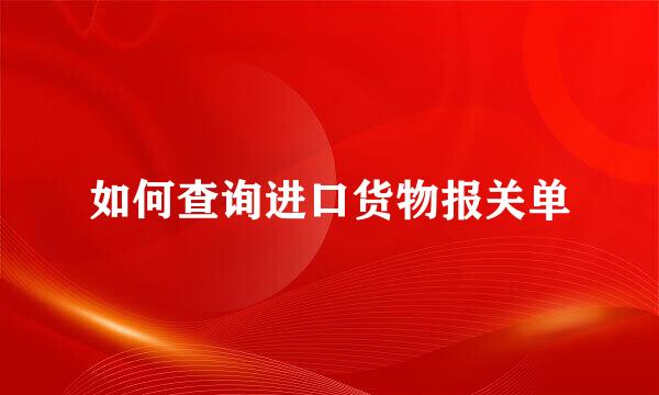 如何查询进口货物报关单