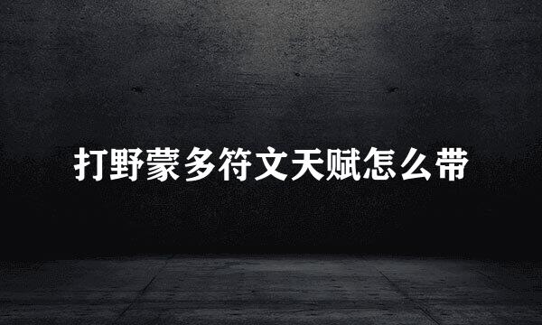 打野蒙多符文天赋怎么带
