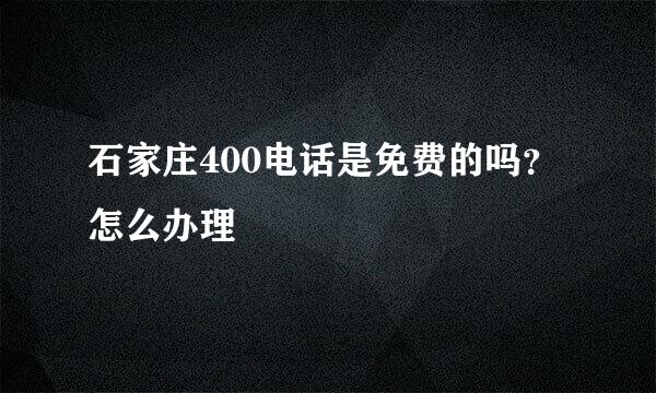 石家庄400电话是免费的吗？怎么办理