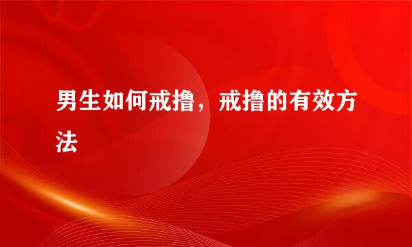 男生如何戒撸，戒撸的有效方法