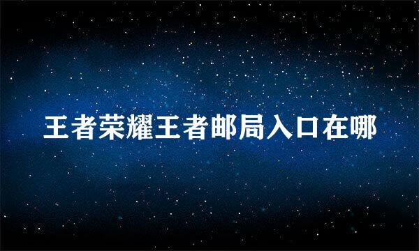王者荣耀王者邮局入口在哪
