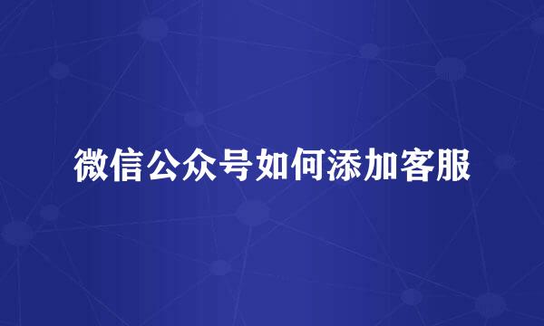 微信公众号如何添加客服
