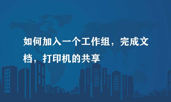 如何加入一个工作组，完成文档，打印机的共享