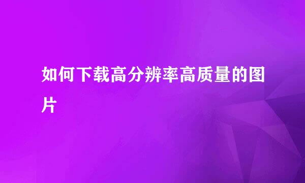 如何下载高分辨率高质量的图片