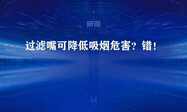过滤嘴可降低吸烟危害？错！
