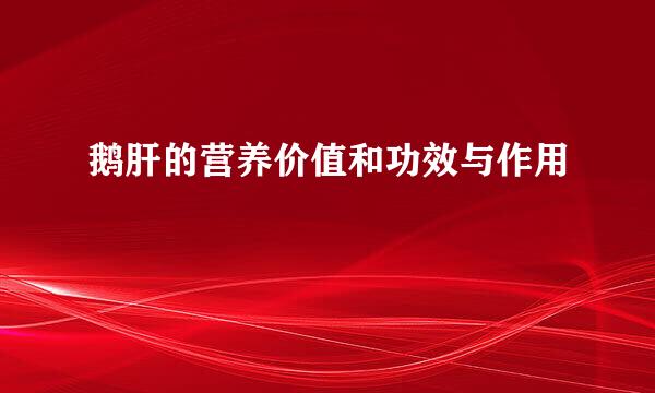 鹅肝的营养价值和功效与作用
